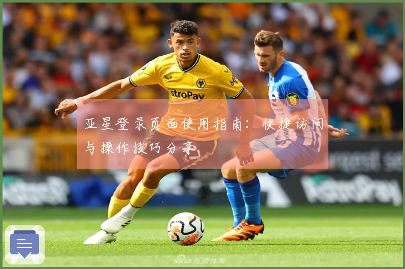 亚星登录页面使用指南：快捷访问与操作技巧分享
