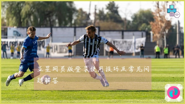 亚星网页版登录使用技巧及常见问题解答