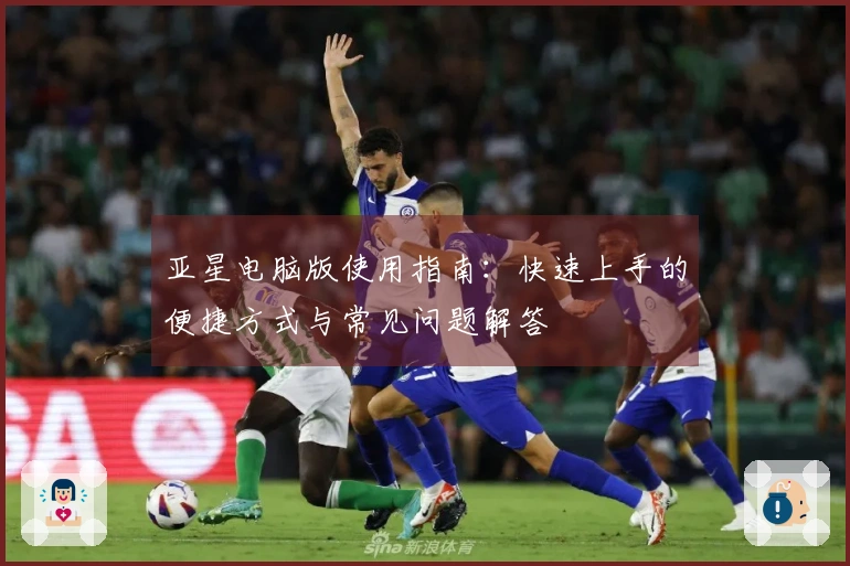 亚星电脑版使用指南：快速上手的便捷方式与常见问题解答