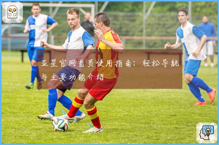 亚星官网首页使用指南：轻松导航与主要功能介绍
